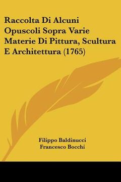 portada Raccolta Di Alcuni Opuscoli Sopra Varie Materie Di Pittura, Scultura E Architettura (1765) (en Italiano)