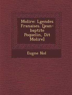 portada Moli Re: L Gendes Fran Aises. [Jean-Baptite Poquelin, Dit Moli Re] (in French)