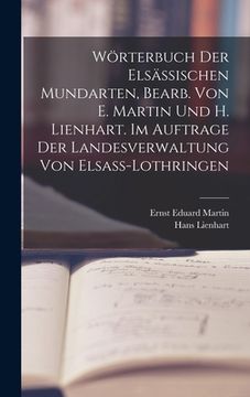 portada Wörterbuch der elsässischen Mundarten, bearb. von E. Martin und H. Lienhart. Im Auftrage der Landesverwaltung von Elsass-Lothringen (en Alemán)
