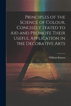 portada Principles of the Science of Colour, Concisely Stated to aid and Promote Their Useful Application in the Decorative Arts (en Inglés)