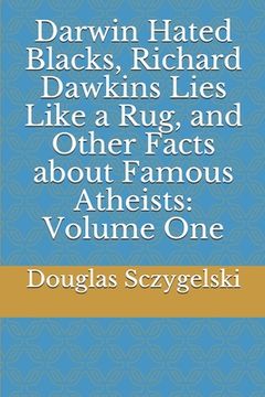 portada Darwin Hated Blacks, Richard Dawkins Lies Like a Rug, and Other Facts about Famous Atheists: Volume One (in English)
