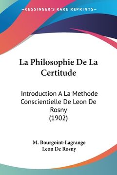 portada La Philosophie De La Certitude: Introduction A La Methode Conscientielle De Leon De Rosny (1902) (en Francés)
