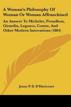portada a woman's philosophy of woman or woman affranchised: an answer to michelet, proudhon, girardin, legouve, comte, and other modern innovations (1864)