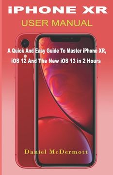 portada iPHONE XR USER MANUAL: A Quick And Easy Guide to Master iPhone XR, iOS 12 And The New iOS 13 In 2 Hours (en Inglés)