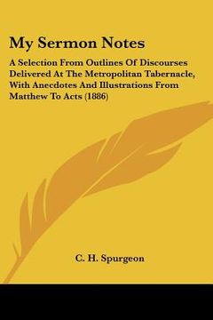 portada my sermon notes: a selection from outlines of discourses delivered at the metropolitan tabernacle, with anecdotes and illustrations fro