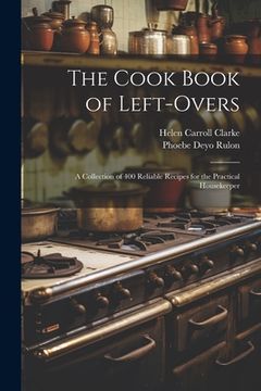 portada The Cook Book of Left-overs; a Collection of 400 Reliable Recipes for the Practical Housekeeper (en Inglés)