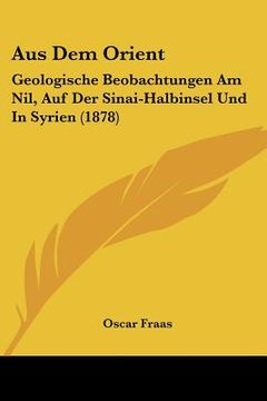 portada Aus Dem Orient: Geologische Beobachtungen Am Nil, Auf Der Sinai-Halbinsel Und In Syrien (1878) (in German)