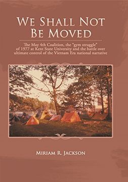 portada We Shall Not Be Moved: The May 4th Coalition, the Gym Struggle at Kent State University of 1977 and the Question of Ultimate National Control of the Vietnam Era
