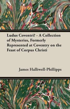 portada Ludus Coventriae - A Collection of Mysteries, Formerly Represented at Coventry on the Feast of Corpus Christi (en Inglés)
