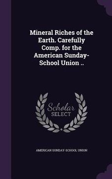 portada Mineral Riches of the Earth. Carefully Comp. for the American Sunday-School Union ..
