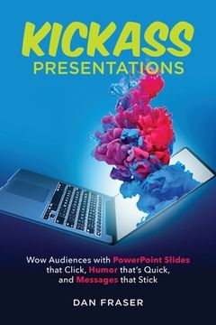 portada Kickass Presentations: Wow Audiences With Powerpoint Slides That Click, Humor That’S Quick, and Messages That Stick (en Inglés)