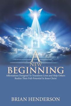 portada A New Beginning: Affirmations Designed to Transform Lives and Help Others Realize Their Full-Potential in Jesus Christ (en Inglés)