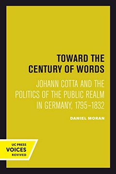 portada Toward the Century of Words: Johann Cotta and the Politics of the Public Realm in Germany, 1795-1832 (in English)