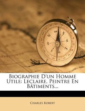 portada Biographie D'un Homme Utile: Leclaire, Peintre En Bâtiments... (in French)