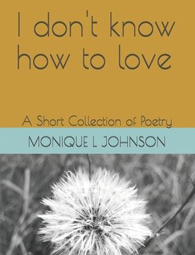 portada I don't know how to love: A short Collection of Poetry (en Inglés)