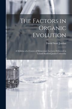 portada The Factors in Organic Evolution; a Syllabus of a Course of Elementary Lectures Delivered in Leland Stanford Junior University (en Inglés)