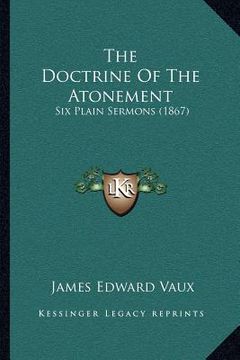 portada the doctrine of the atonement: six plain sermons (1867) (en Inglés)