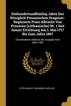 portada Einhundertundfnfzig Jahre des Kniglich Preussischen Dragoner-Regiments Prinz Albrecht von Preussen (Litthauischn) nr. 1 Seit Seiner Errichtung am 1. Mai 1717 bis zum Jahre 1867 
