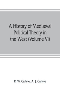 portada A history of mediæval political theory in the West (Volume VI) Political Theory from 1300 to 1600 (en Inglés)