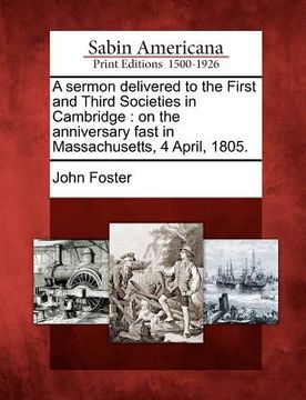 portada a sermon delivered to the first and third societies in cambridge: on the anniversary fast in massachusetts, 4 april, 1805. (in English)