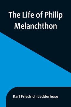 portada The Life of Philip Melanchthon (in English)