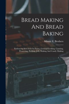 portada Bread Making And Bread Baking: Embracing Selections In Pastry, General Cooking, Canning, Preserving, Pickling, Jelly Making And Candy Making (en Inglés)