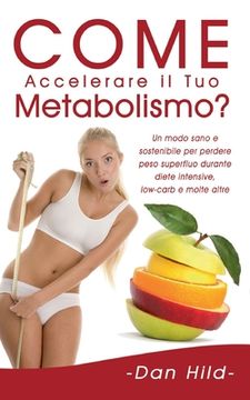portada Come Accelerare il Tuo Metabolismo?: Un modo sano e sostenibile per perdere peso superfluo durante diete intensive, low-carb e molte altre.