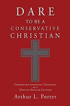 portada Dare to be a Conservative Christian: Conserving Apostolic Teachings in a Hostile Secular Culture (0) (in English)