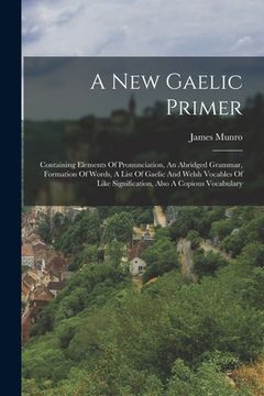 portada A New Gaelic Primer: Containing Elements Of Pronunciation, An Abridged Grammar, Formation Of Words, A List Of Gaelic And Welsh Vocables Of (en Inglés)