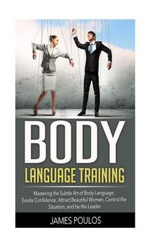 portada Body Language Training: Mastering the Subtle Art of Body Language: Exude Confidence, Attract Beautiful Women, Control the Situation, and be th (in English)