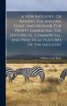 portada A New Industry, Or Raising The Angora Goat, And Mohair, For Profit. Embracing The Historical, Commercial, And Practical Features Of The Industry (en Inglés)