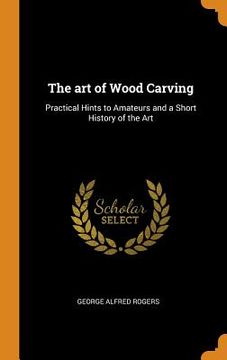 portada The art of Wood Carving: Practical Hints to Amateurs and a Short History of the art 