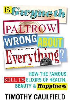 portada Is Gwyneth Paltrow Wrong About Everything? How the Famous Sell us Elixirs of Health, Beauty & Happiness (en Inglés)
