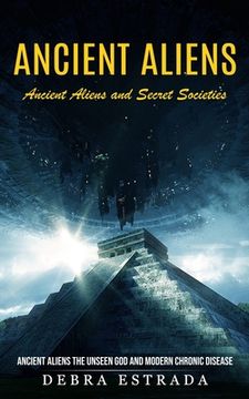 portada Ancient Aliens: Ancient Aliens and Secret Societies (Ancient Aliens the Unseen God and Modern Chronic Disease) (in English)