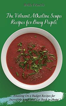 portada The Vibrant Alkaline Soups Recipes for Busy People: Amazing on a Budget Recipes for Incredible Soups and get Back in Shape (en Inglés)