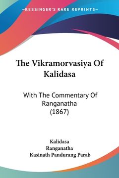 portada The Vikramorvasiya Of Kalidasa: With The Commentary Of Ranganatha (1867) (en Ruso)
