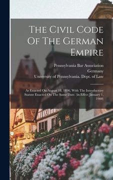 portada The Civil Code Of The German Empire: As Enacted On August 18, 1896, With The Introductory Statute Enacted On The Same Date. (in Effect January 1, 1900 (en Inglés)