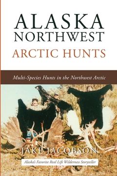 portada Alaska Northwest Arctic Hunts: Multi-Species Hunts in the Northwest Arctic (en Inglés)