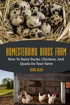 portada Homesteading Birds Farm: How To Raise Ducks, Chickens, And Quails On Your Farm (en Inglés)