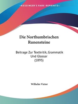 portada Die Northumbrischen Runensteine: Beitrage Zur Textkritik, Grammatik Und Glossar (1895) (in German)