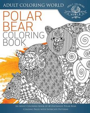 portada Polar Bear Coloring Book: An Adult Coloring Book of 40 Zentangle Polar Bear Coloing Pages with Intricate Patterns (in English)