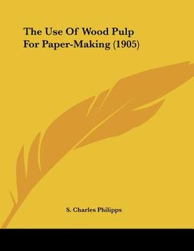 portada the use of wood pulp for paper-making (1905) (en Inglés)