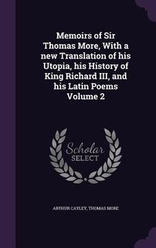 portada Memoirs of Sir Thomas More, With a new Translation of his Utopia, his History of King Richard III, and his Latin Poems Volume 2 (en Inglés)