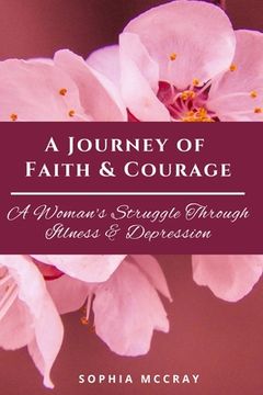 portada A Journey of Faith & Courage: A Woman's Struggle Through Illness & Depression (en Inglés)