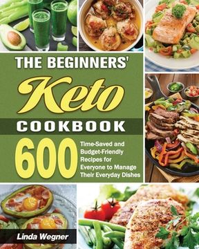 portada The Beginners' Keto Cookbook: 600 Time-Saved and Budget-Friendly Recipes for Everyone to Manage Their Everyday Dishes