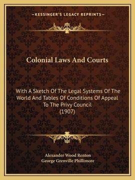 portada colonial laws and courts: with a sketch of the legal systems of the world and tables of conditions of appeal to the privy council (1907)