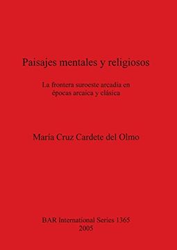 portada Paisajes Mentales y Religiosos: La Frontera Suroeste Arcadia en Épocas Arcaica y Clásica (1365) (British Archaeological Reports International Series) (in English)