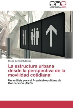 portada La Estructura Urbana Desde La Perspectiva De La Movilidad Cotidiana:: Un Análisis Para El Área Metropolitana De Concepción (amc) (spanish Edition) (in Spanish)