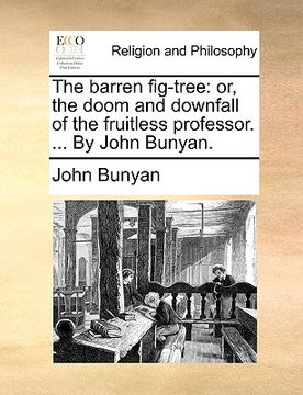 portada the barren fig-tree: or, the doom and downfall of the fruitless professor. ... by john bunyan. (en Inglés)
