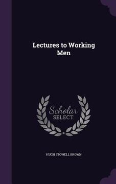 Lectures to Working Men (en Inglés)